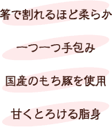 箸で割れるほど柔らか・一つ一つ手包み・国産のもち豚を使用・甘くとろける脂身